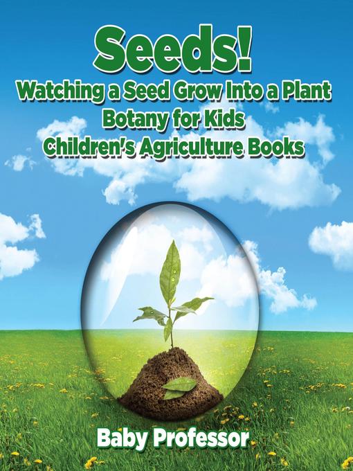 Title details for Seeds! Watching a Seed Grow Into a Plants, Botany for Kids--Children's Agriculture Books by Baby Professor - Available